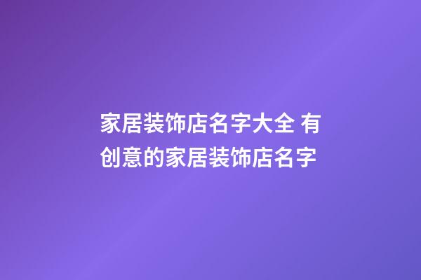 家居装饰店名字大全 有创意的家居装饰店名字-第1张-店铺起名-玄机派